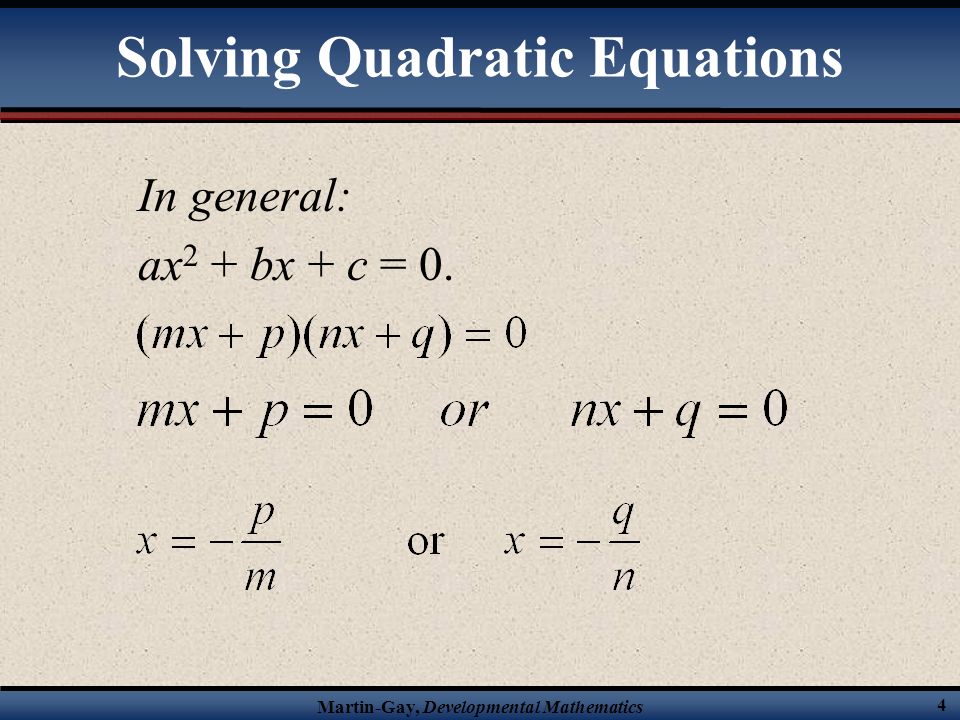 Martin-Gay, Developmental Mathematics 4 Solving Quadratic Equations In general: ax 2 + bx + c = 0.