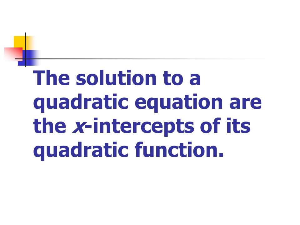 The solution to a quadratic equation are the x-intercepts of its quadratic function.