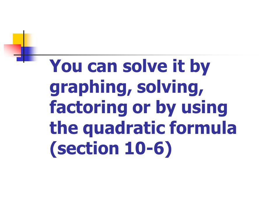 You can solve it by graphing, solving, factoring or by using the quadratic formula (section 10-6)