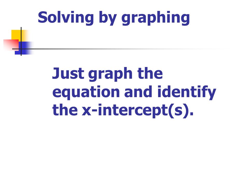 Solving by graphing Just graph the equation and identify the x-intercept(s).