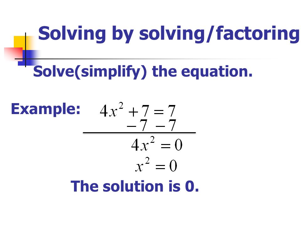 Solving by solving/factoring Solve(simplify) the equation. Example: The solution is 0.
