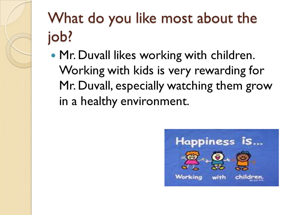 What do you like most about the job. Mr. Duvall likes working with children.