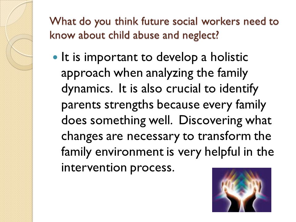 What do you think future social workers need to know about child abuse and neglect.