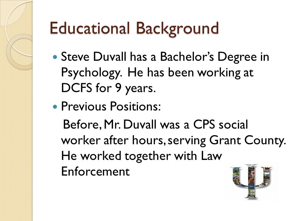 Educational Background Steve Duvall has a Bachelor’s Degree in Psychology.