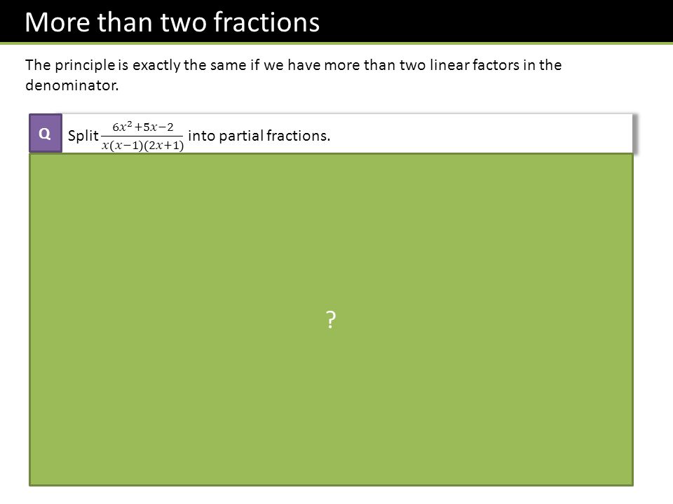 More than two fractions The principle is exactly the same if we have more than two linear factors in the denominator.