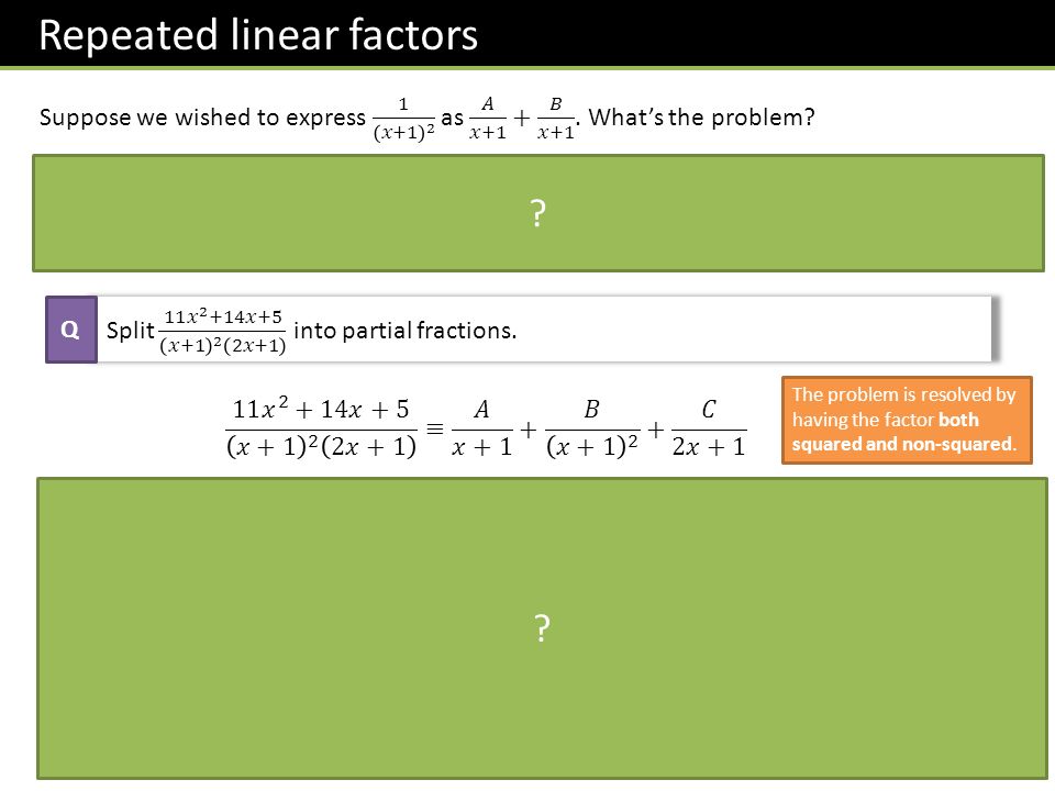 Repeated linear factors Q The problem is resolved by having the factor both squared and non-squared.