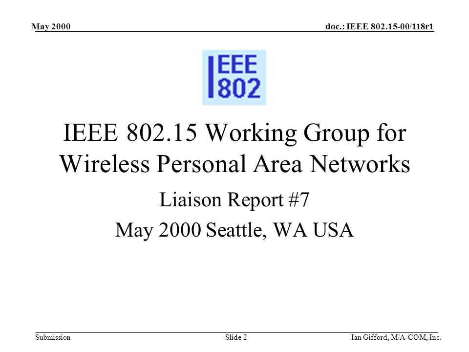 doc.: IEEE /118r1 Submission May 2000 Ian Gifford, M/A-COM, Inc.Slide 2 IEEE Working Group for Wireless Personal Area Networks Liaison Report #7 May 2000 Seattle, WA USA