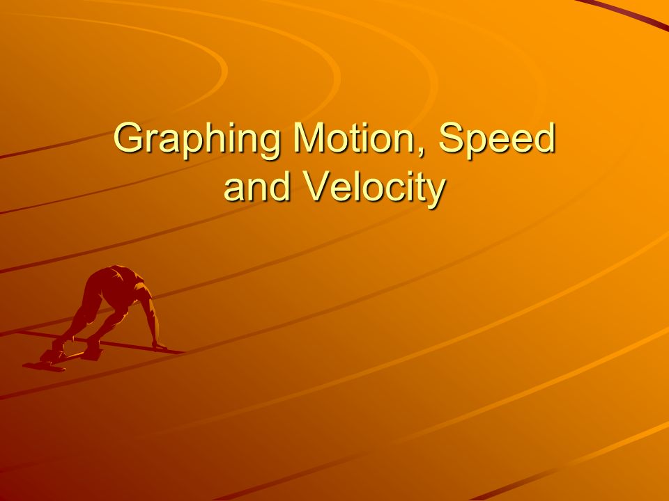 Graphing Motion, Speed and Velocity