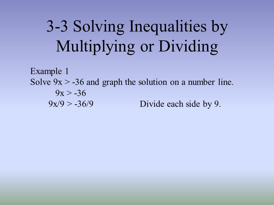 3-3 Solving Inequalities by Multiplying or Dividing Example 1 Solve 9x > -36 and graph the solution on a number line.