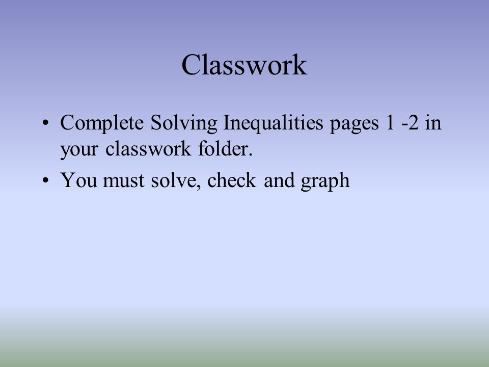 Classwork Complete Solving Inequalities pages 1 -2 in your classwork folder.