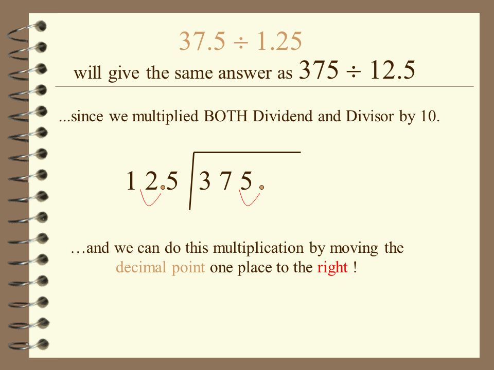 37.5  will give the same answer as 375  since we multiplied BOTH Dividend and Divisor by 10.