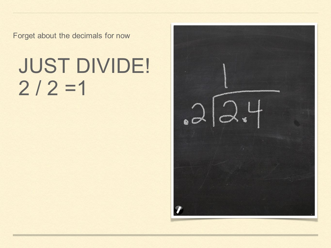 JUST DIVIDE! 2 / 2 =1 Forget about the decimals for now