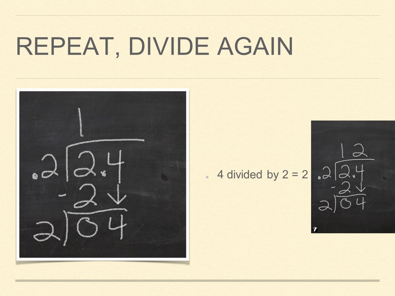 REPEAT, DIVIDE AGAIN 4 divided by 2 = 2