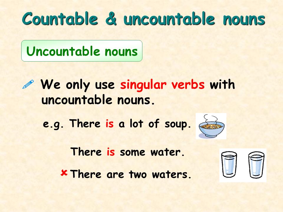  We only use singular verbs with uncountable nouns.