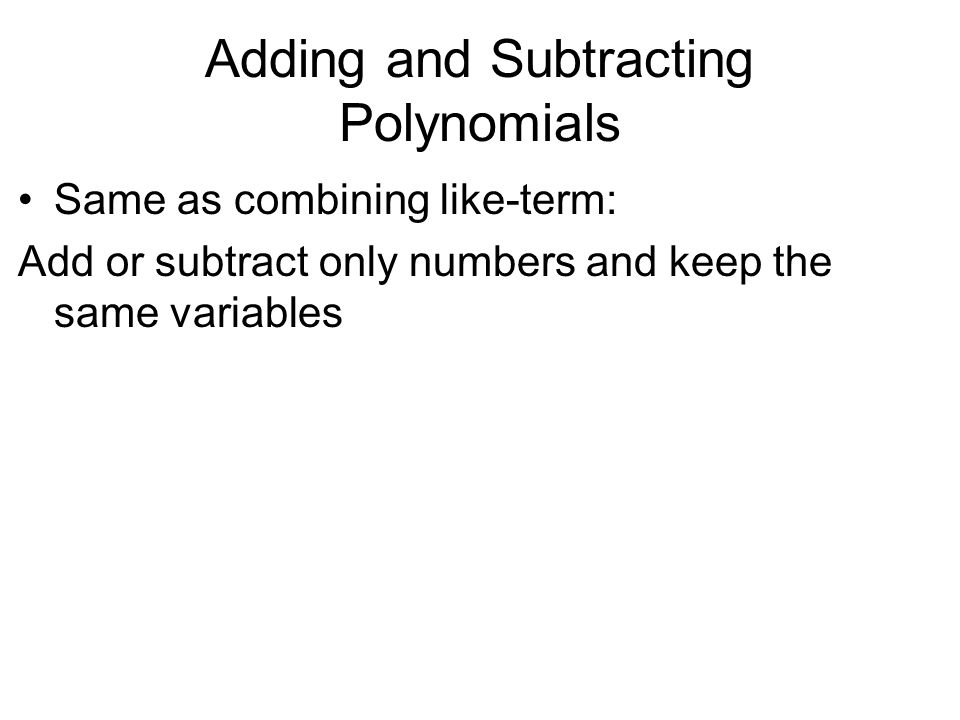 Adding and Subtracting Polynomials Same as combining like-term: Add or subtract only numbers and keep the same variables