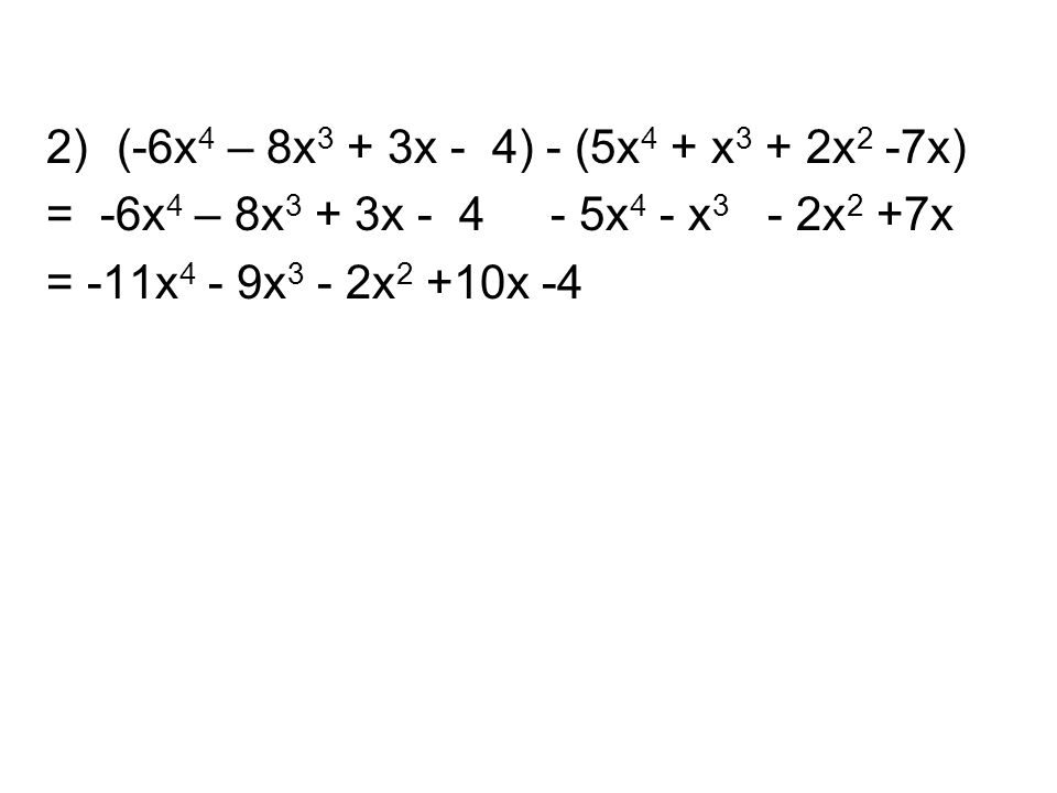 2)(-6x 4 – 8x 3 + 3x - 4) - (5x 4 + x 3 + 2x 2 -7x) = -6x 4 – 8x 3 + 3x x 4 - x 3 - 2x 2 +7x = -11x 4 - 9x 3 - 2x 2 +10x -4