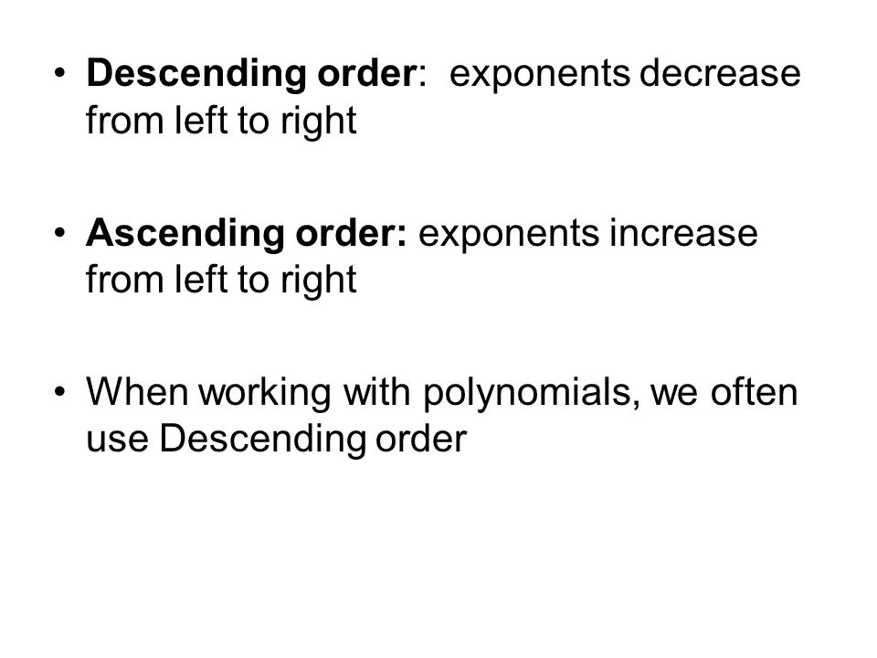 Descending order: exponents decrease from left to right Ascending order: exponents increase from left to right When working with polynomials, we often use Descending order