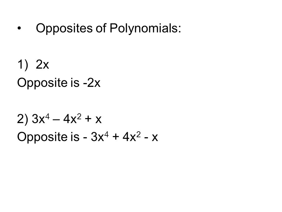 Opposites of Polynomials: 1)2x Opposite is -2x 2) 3x 4 – 4x 2 + x Opposite is - 3x 4 + 4x 2 - x