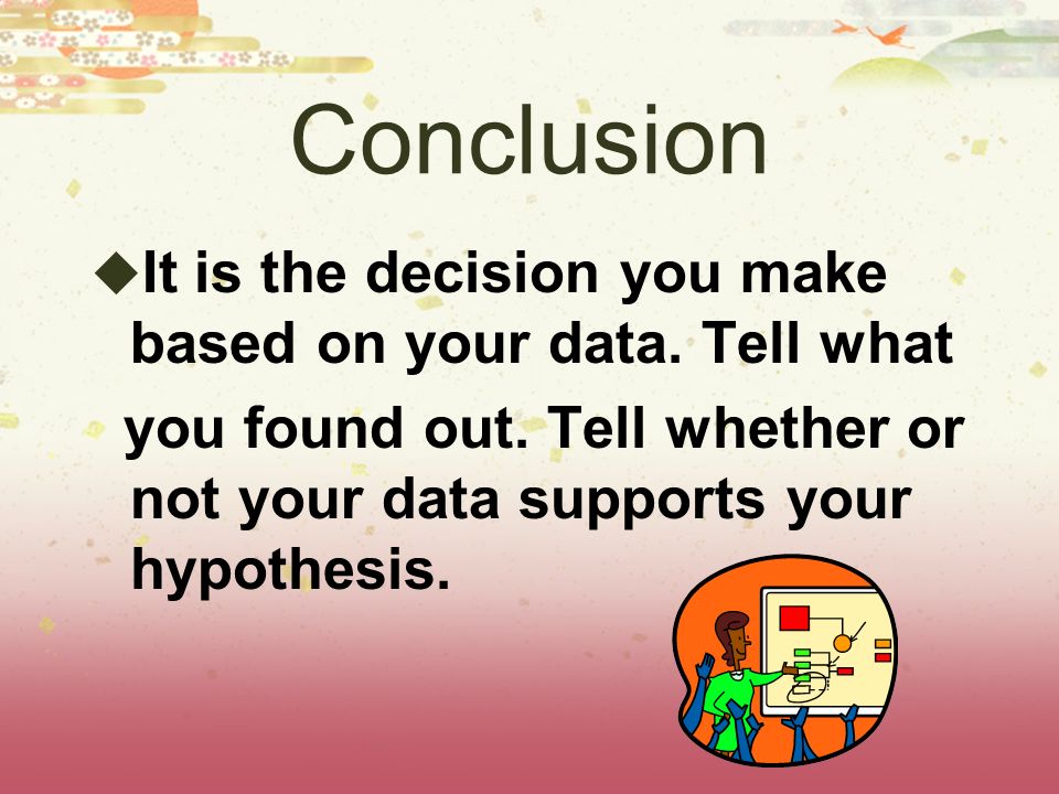 Conclusion  It is the decision you make based on your data.