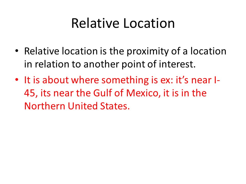 Relative Location Relative location is the proximity of a location in relation to another point of interest.
