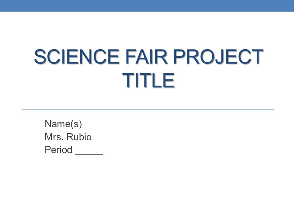 SCIENCE FAIR PROJECT TITLE Name(s) Mrs. Rubio Period _____