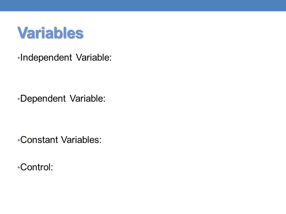 Variables Independent Variable: Dependent Variable: Constant Variables: Control: