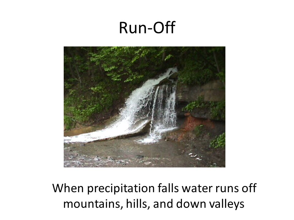 Run-Off When precipitation falls water runs off mountains, hills, and down valleys