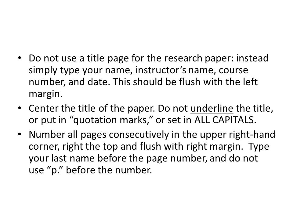 Do not use a title page for the research paper: instead simply type your name, instructor’s name, course number, and date.