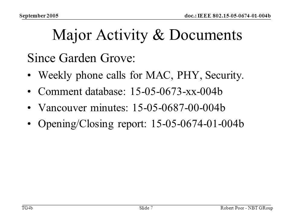 doc.: IEEE b TG4b September 2005 Robert Poor - NBT GRoupSlide 7 Major Activity & Documents Since Garden Grove: Weekly phone calls for MAC, PHY, Security.