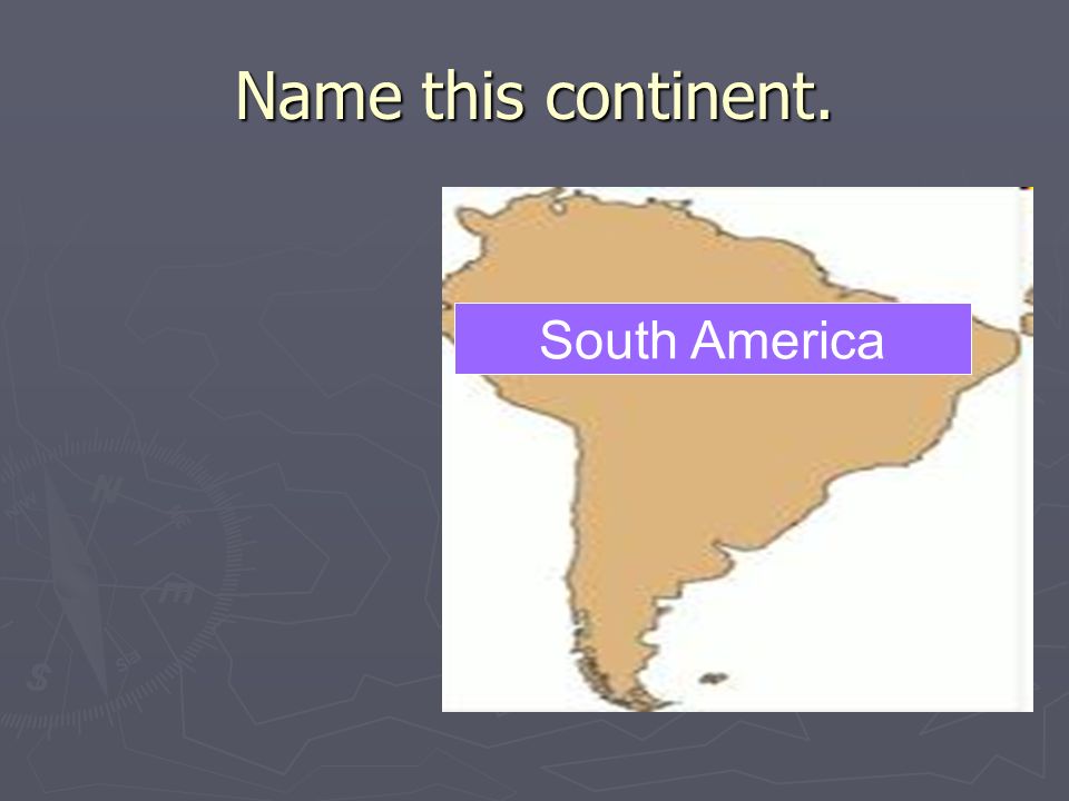 Name this continent. South America