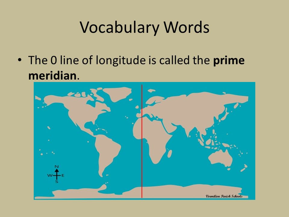 Vocabulary Words The 0 line of longitude is called the prime meridian.