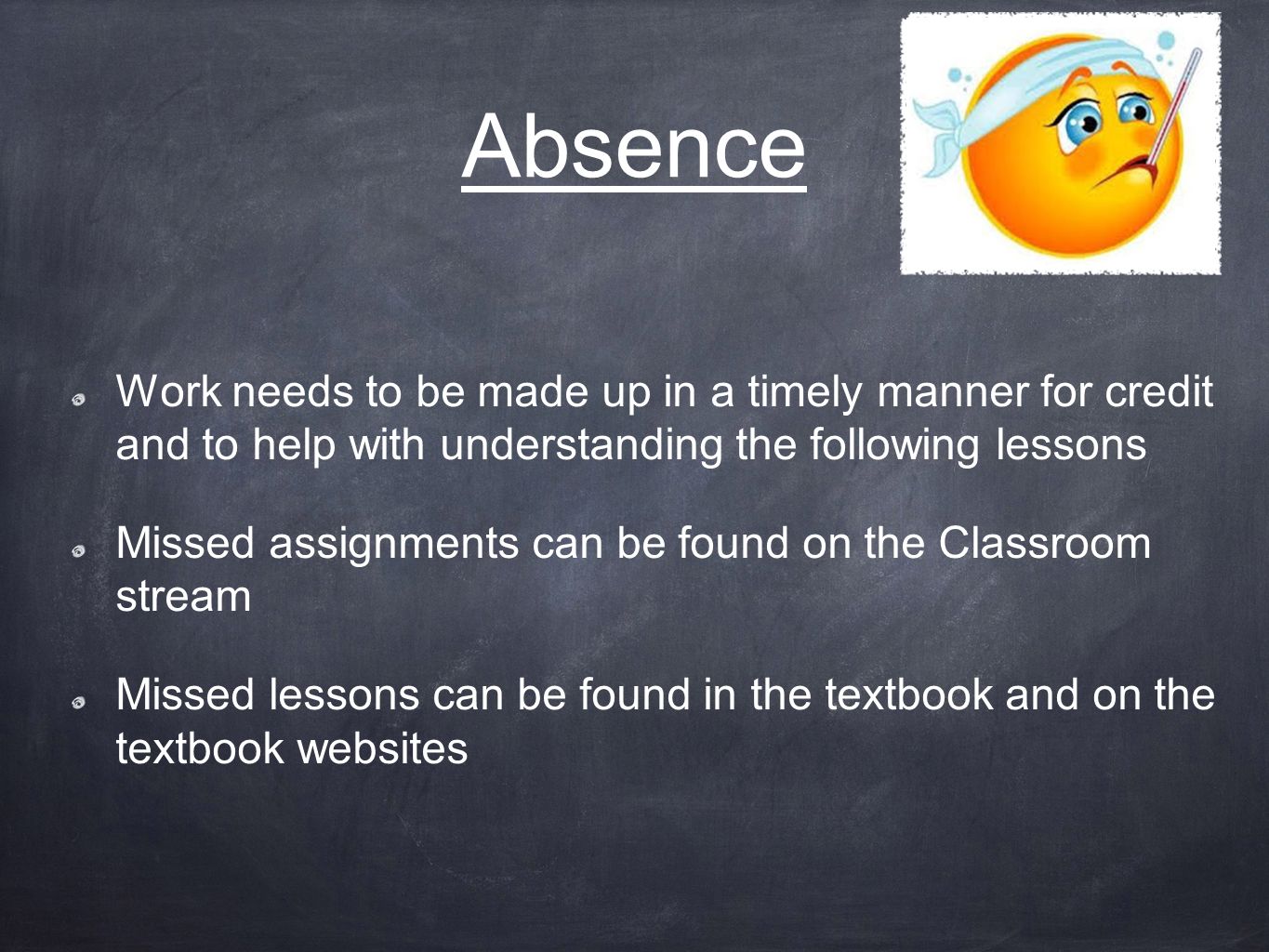 Absence Work needs to be made up in a timely manner for credit and to help with understanding the following lessons Missed assignments can be found on the Classroom stream Missed lessons can be found in the textbook and on the textbook websites