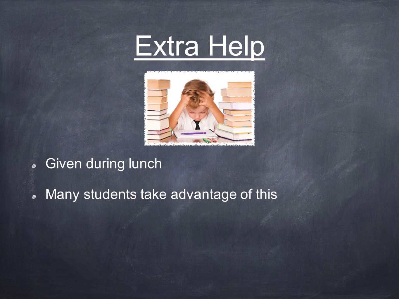 Extra Help Given during lunch Many students take advantage of this