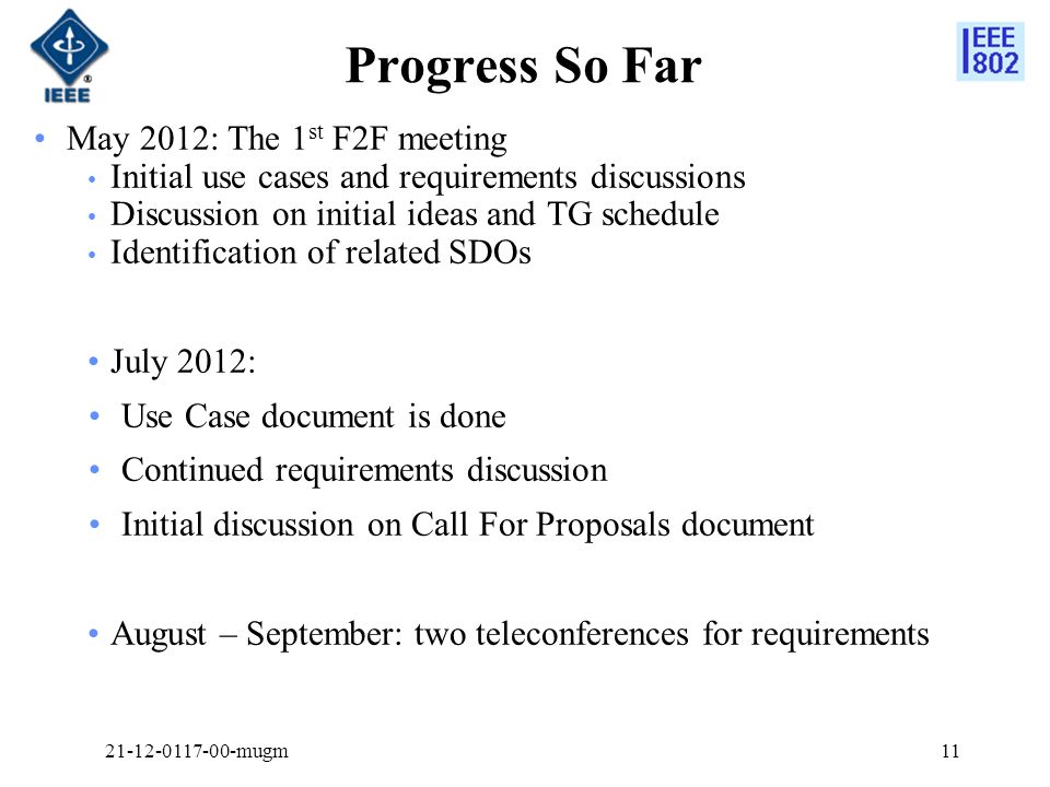 Progress So Far May 2012: The 1 st F2F meeting Initial use cases and requirements discussions Discussion on initial ideas and TG schedule Identification of related SDOs July 2012: Use Case document is done Continued requirements discussion Initial discussion on Call For Proposals document August – September: two teleconferences for requirements mugm11