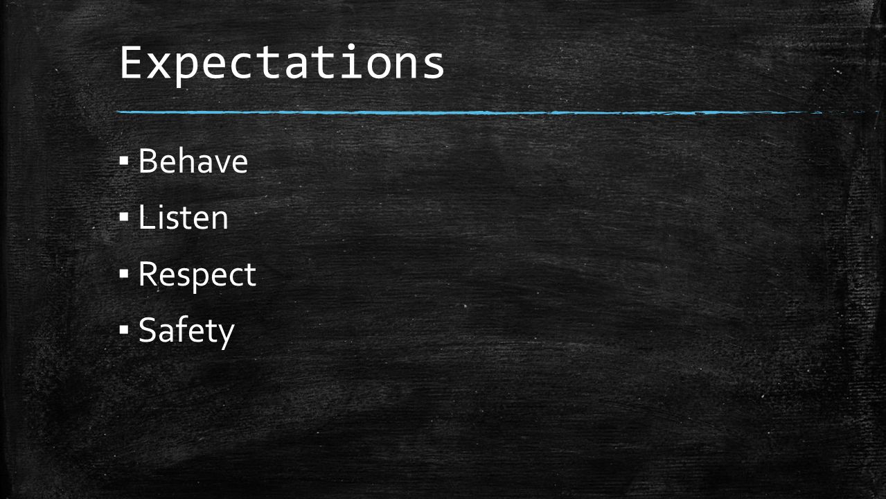 Expectations ▪ Behave ▪ Listen ▪ Respect ▪ Safety