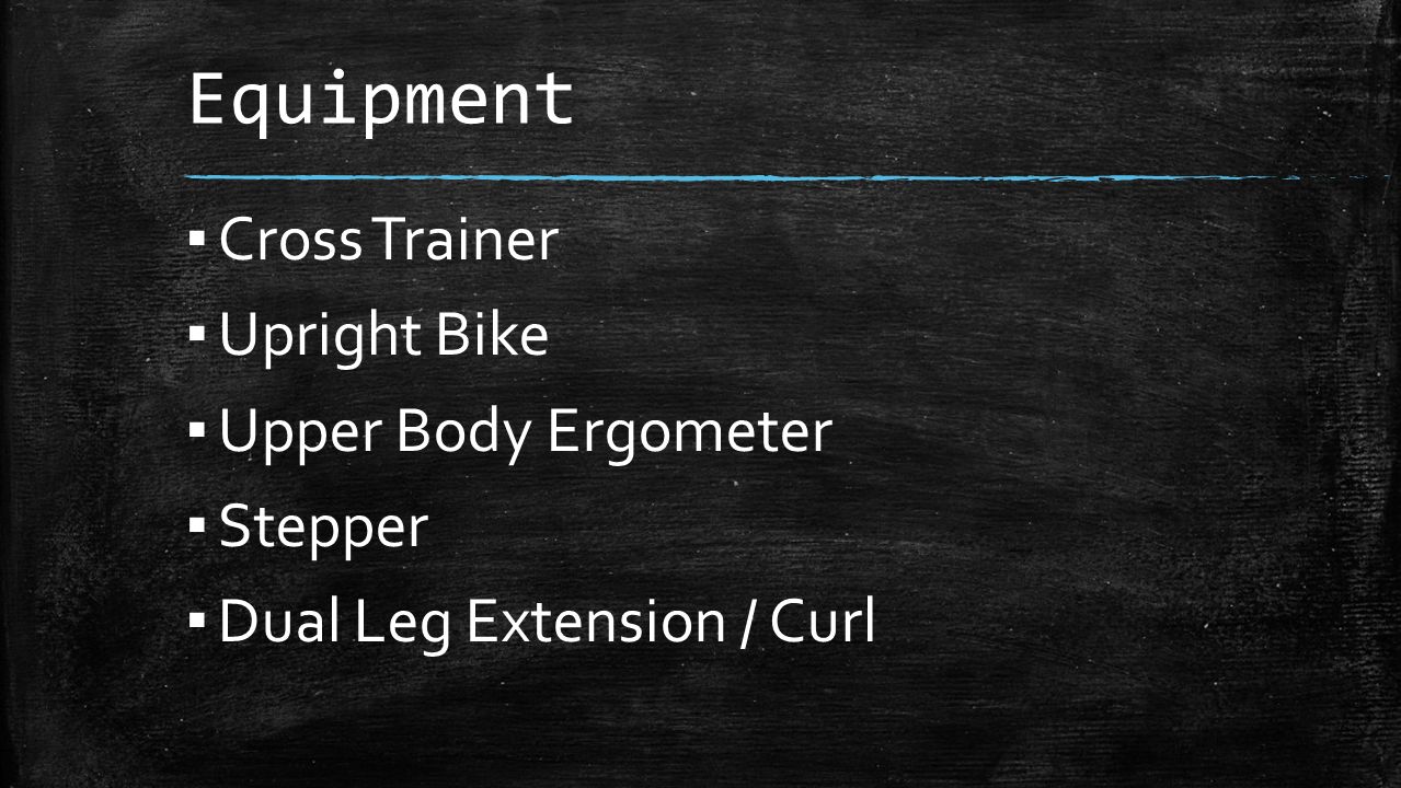 Equipment ▪ Cross Trainer ▪ Upright Bike ▪ Upper Body Ergometer ▪ Stepper ▪ Dual Leg Extension / Curl