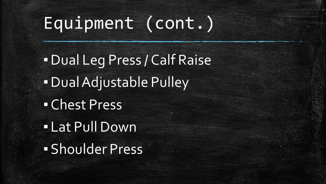 Equipment (cont.) ▪ Dual Leg Press / Calf Raise ▪ Dual Adjustable Pulley ▪ Chest Press ▪ Lat Pull Down ▪ Shoulder Press