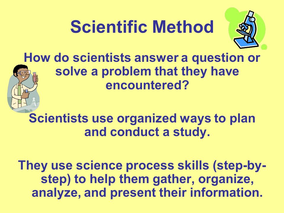 Scientific Method How do scientists answer a question or solve a problem that they have encountered.