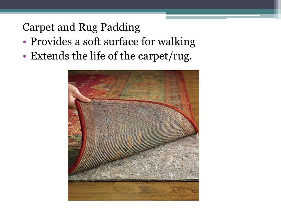 Carpet and Rug Padding Provides a soft surface for walking Extends the life of the carpet/rug.