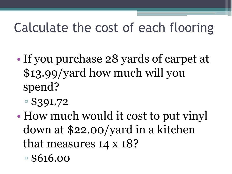 Calculate the cost of each flooring If you purchase 28 yards of carpet at $13.99/yard how much will you spend.