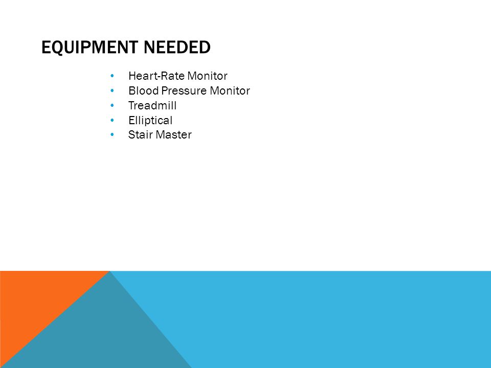 EQUIPMENT NEEDED Heart-Rate Monitor Blood Pressure Monitor Treadmill Elliptical Stair Master