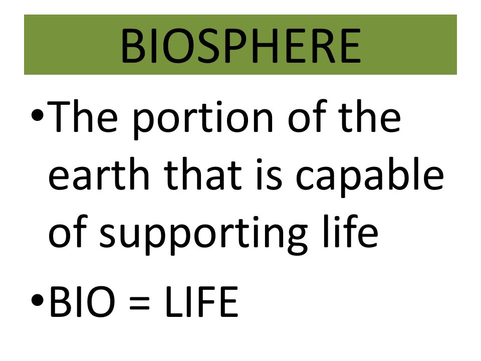 BIOSPHERE The portion of the earth that is capable of supporting life BIO = LIFE