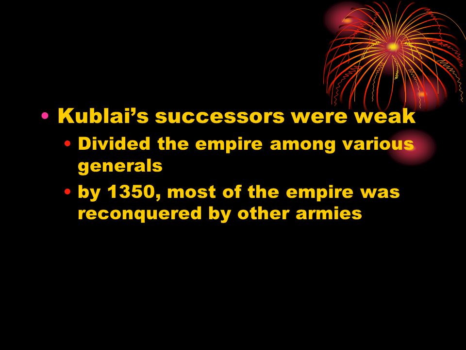 Kublai’s successors were weak Divided the empire among various generals by 1350, most of the empire was reconquered by other armies