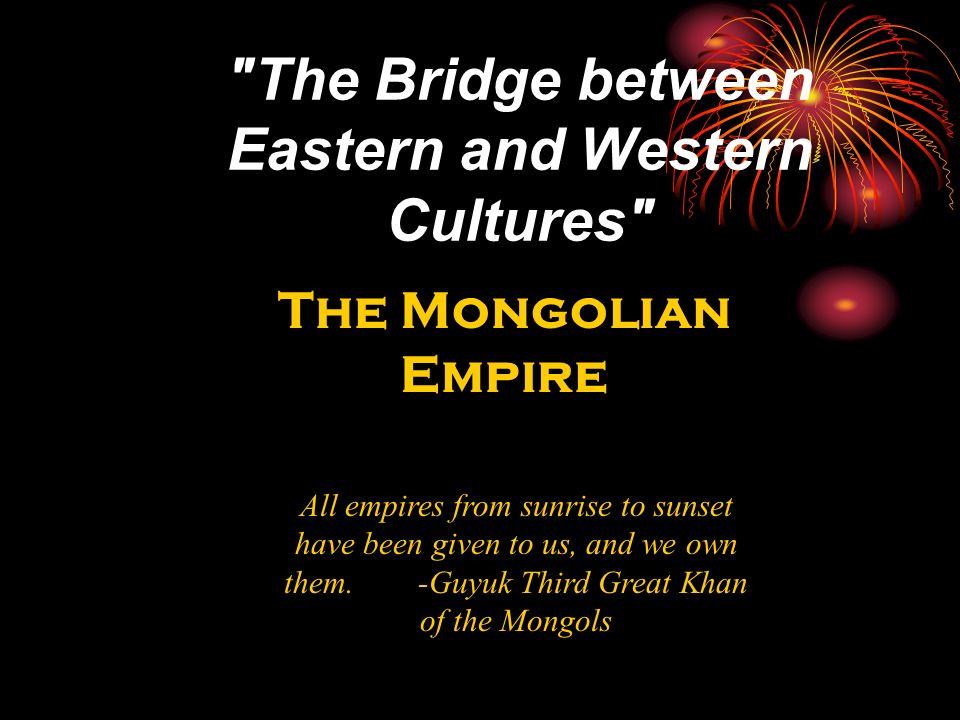 The Bridge between Eastern and Western Cultures All empires from sunrise to sunset have been given to us, and we own them.