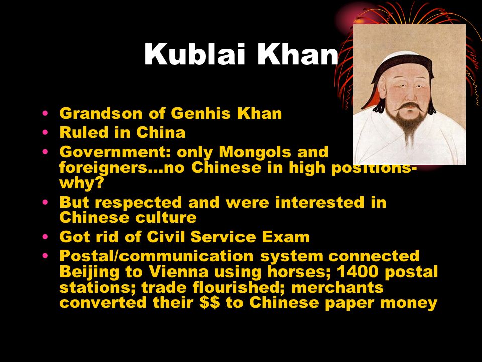Kublai Khan Grandson of Genhis Khan Ruled in China Government: only Mongols and foreigners…no Chinese in high positions- why.