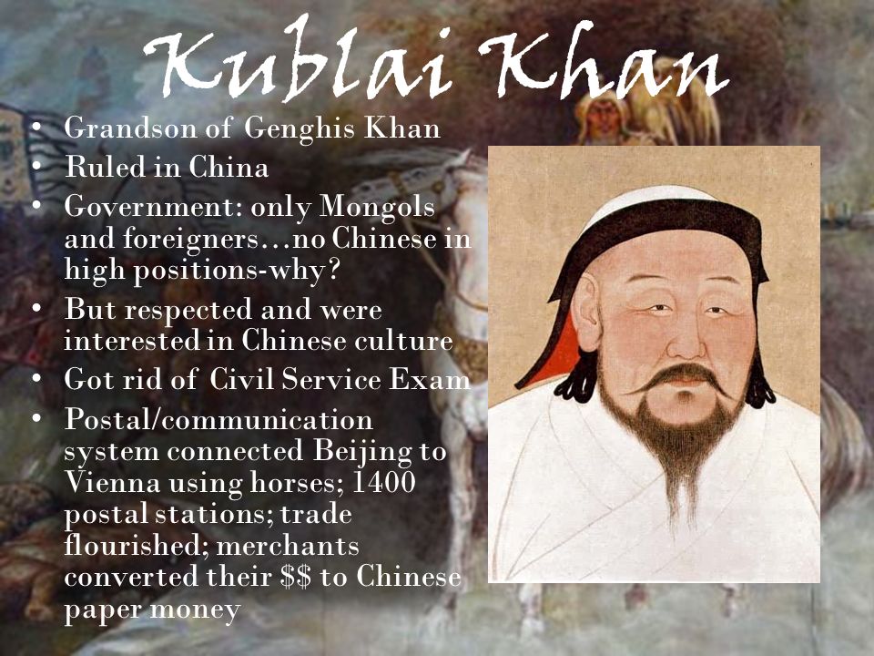 Kublai Khan Grandson of Genghis Khan Ruled in China Government: only Mongols and foreigners…no Chinese in high positions-why.