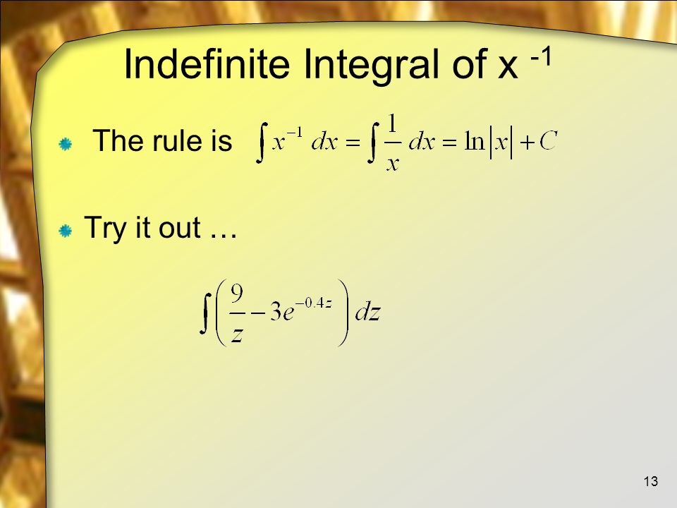 Indefinite Integral of x -1 The rule is Try it out … 13