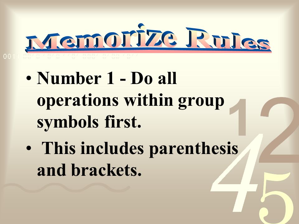 Number 1 - Do all operations within group symbols first. This includes parenthesis and brackets.