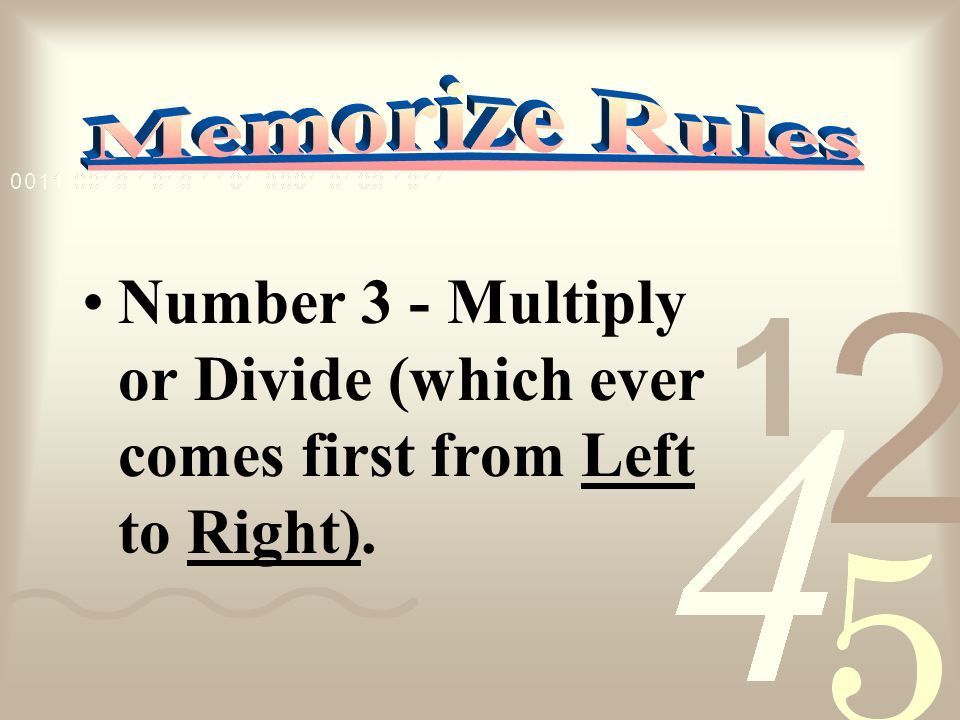 Number 3 - Multiply or Divide (which ever comes first from Left to Right).