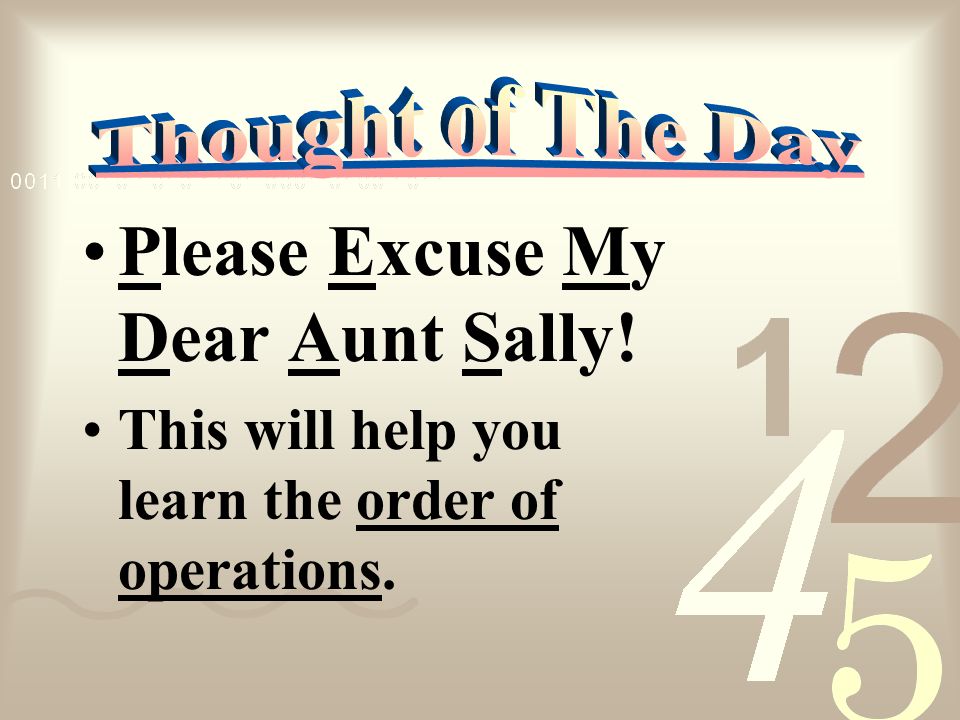 Please Excuse My Dear Aunt Sally! This will help you learn the order of operations.